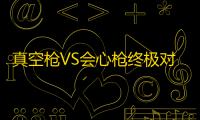 真空枪VS会心枪终极对决 你的战斗风格决定最终选择