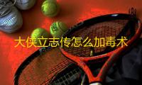 大侠立志传怎么加毒术